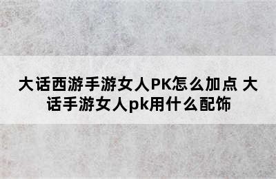 大话西游手游女人PK怎么加点 大话手游女人pk用什么配饰